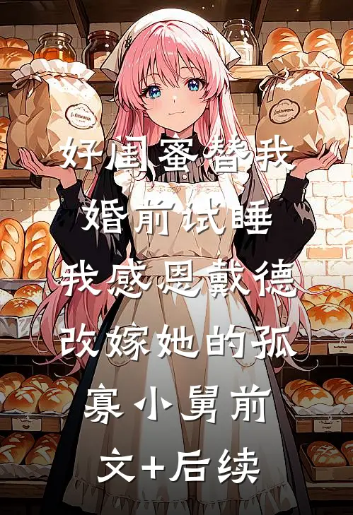 好闺蜜替我婚前试睡，我感恩戴德改嫁她的孤寡小舅前文+后续