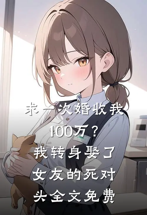 求一次婚收我100万？我转身娶了女友的死对头全文免费