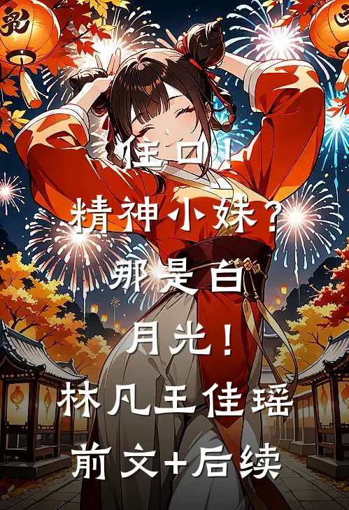 住口！精神小妹？那是白月光！林凡王佳瑶前文+后续