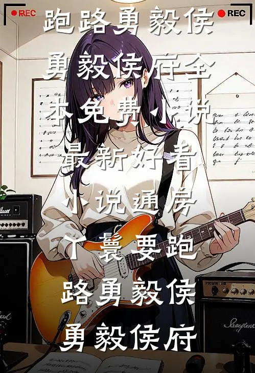 通房丫鬟要跑路勇毅侯勇毅侯府全本免费小说_最新好看小说通房丫鬟要跑路(勇毅侯勇毅侯府)