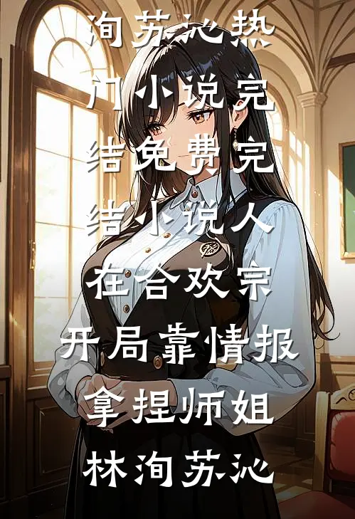 人在合欢宗，开局靠情报拿捏师姐林洵苏沁热门小说完结_免费完结小说人在合欢宗，开局靠情报拿捏师姐(林洵苏沁)