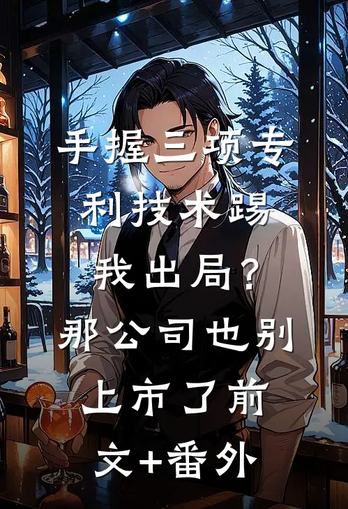 手握三项专利技术踢我出局？那公司也别上市了前文+番外