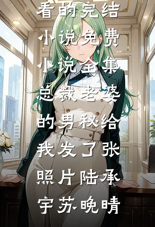 总裁老婆的男秘给我发了张照片陆承宇苏晚晴好看的完结小说_免费小说全集总裁老婆的男秘给我发了张照片(陆承宇苏晚晴)