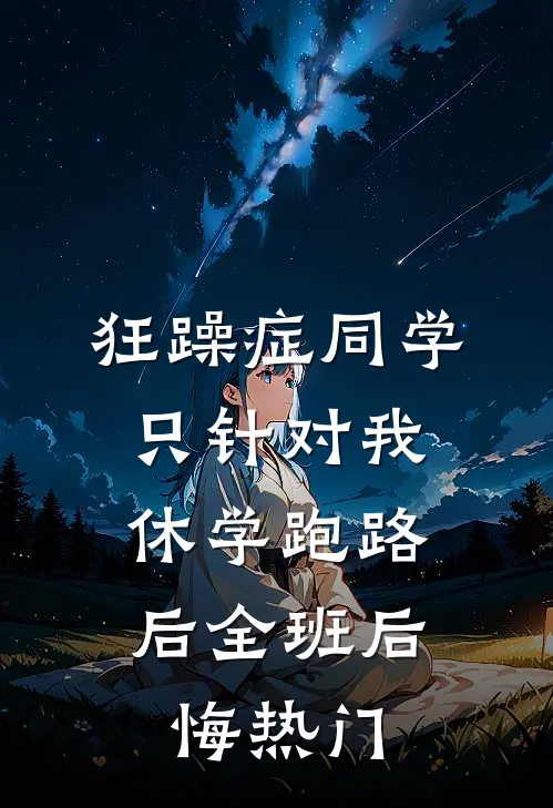 狂躁症同学只针对我，休学跑路后全班后悔热门