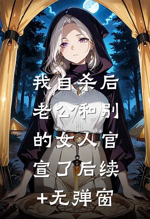 我自杀后，老公和别的女人官宣了后续+无弹窗