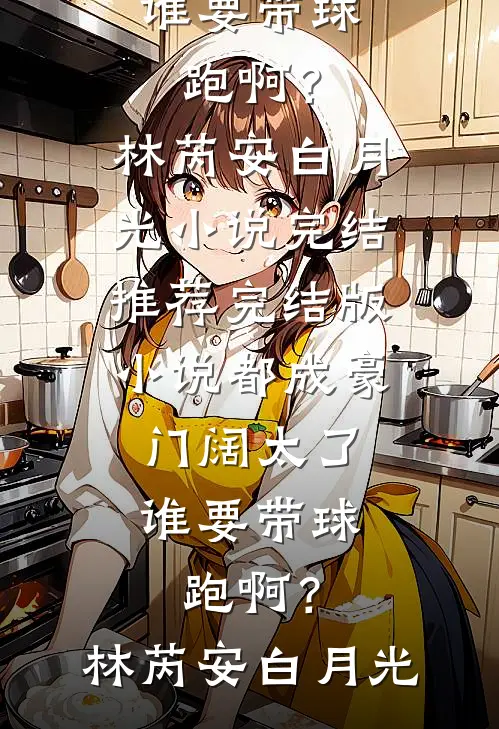 都成豪门阔太了，谁要带球跑啊？(林芮安白月光)小说完结推荐_完结版小说都成豪门阔太了，谁要带球跑啊？林芮安白月光