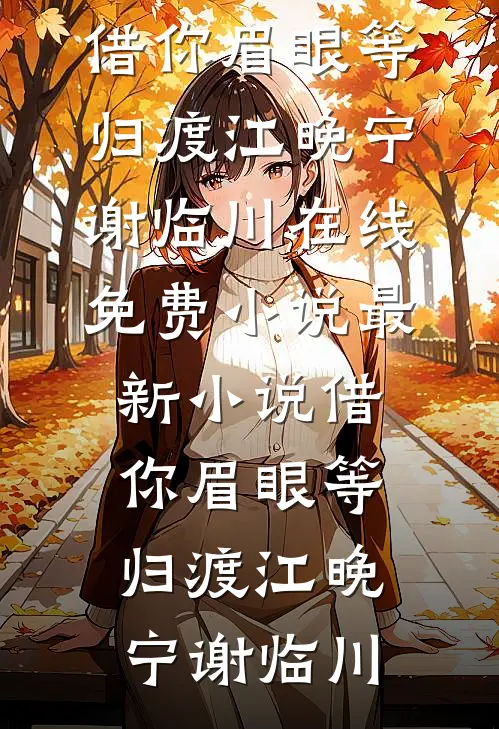 借你眉眼等归渡(江晚宁谢临川)在线免费小说_最新小说借你眉眼等归渡(江晚宁谢临川)