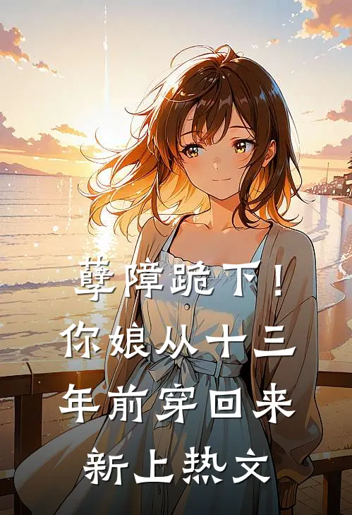 孽障跪下！你娘从十三年前穿回来新上热文