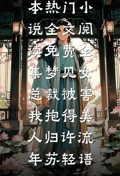 梦见女总裁被害，我抱得美人归(许流年苏轻语)完本热门小说_全文阅读免费全集梦见女总裁被害，我抱得美人归许流年苏轻语