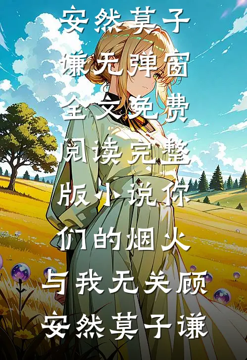 你们的烟火，与我无关顾安然莫子谦无弹窗全文免费阅读_完整版小说你们的烟火，与我无关(顾安然莫子谦)