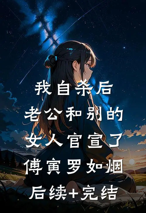 我自杀后，老公和别的女人官宣了傅寅罗如烟后续+完结