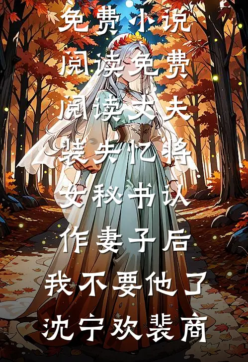 丈夫装失忆将女秘书认作妻子后，我不要他了(沈宁欢裴商)免费小说阅读_免费阅读丈夫装失忆将女秘书认作妻子后，我不要他了沈宁欢裴商