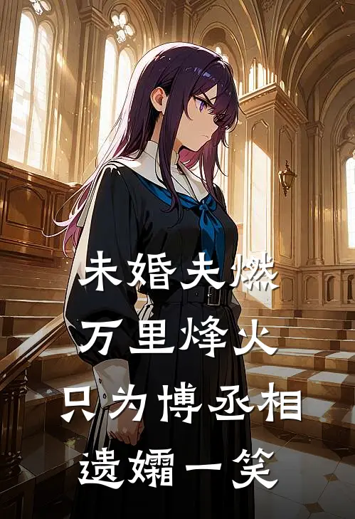 未婚夫燃万里烽火，只为博丞相遗孀一笑