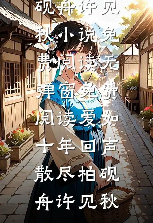 爱如十年回声散尽(柏砚舟许见秋)小说免费阅读_无弹窗免费阅读爱如十年回声散尽柏砚舟许见秋