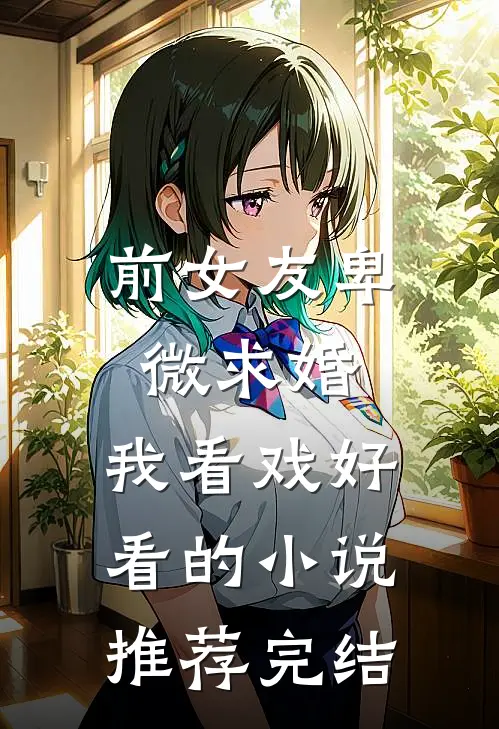 前女友卑微求婚，我看戏好看的小说推荐完结