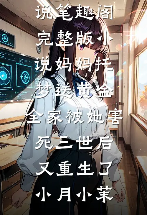 妈妈托梦送黄金，全家被她害死三世后又重生了小月小茉免费小说笔趣阁_完整版小说妈妈托梦送黄金，全家被她害死三世后又重生了(小月小茉)