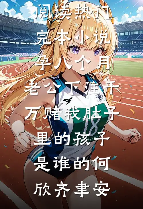 孕八个月，老公下注千万赌我肚子里的孩子是谁的(何欣齐聿安)热门小说免费阅读_热门完本小说孕八个月，老公下注千万赌我肚子里的孩子是谁的何欣齐聿安