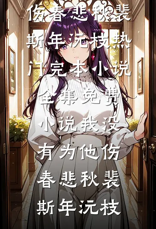 我没有为他伤春悲秋(裴斯年沅枝)热门完本小说_全集免费小说我没有为他伤春悲秋裴斯年沅枝