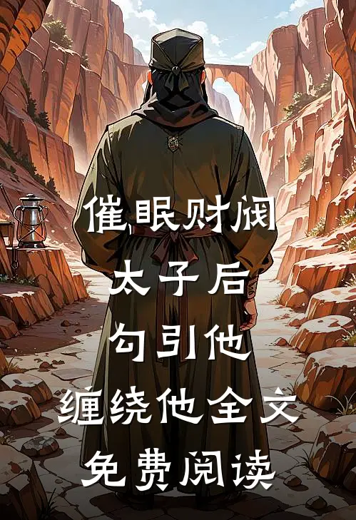 催眠财阀太子后，勾引他，缠绕他全文免费阅读
