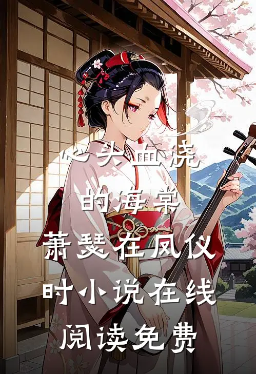 心头血浇的海棠，萧瑟在凤仪时小说在线阅读免费