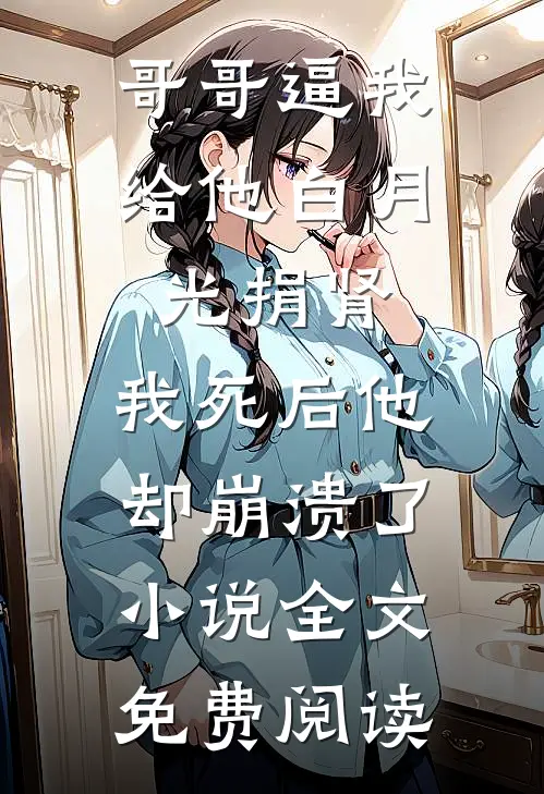 哥哥逼我给他白月光捐肾，我死后他却崩溃了小说全文免费阅读