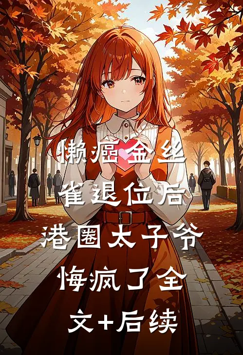 懒癌金丝雀退位后，港圈太子爷悔疯了全文+后续