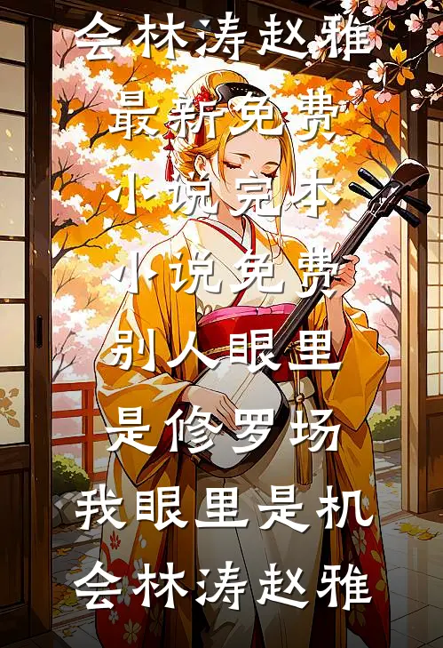 别人眼里是修罗场，我眼里是机会林涛赵雅最新免费小说_完本小说免费别人眼里是修罗场，我眼里是机会(林涛赵雅)