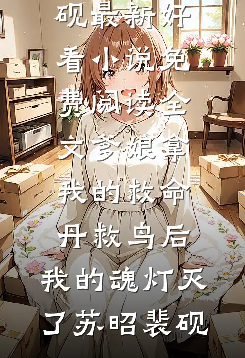爹娘拿我的救命丹救鸟后，我的魂灯灭了(苏昭裴砚)最新好看小说_免费阅读全文爹娘拿我的救命丹救鸟后，我的魂灯灭了(苏昭裴砚)