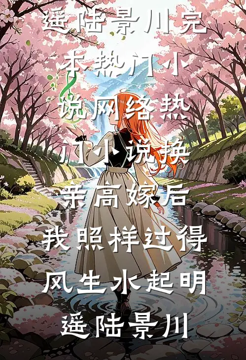 换亲高嫁后，我照样过得风生水起(明遥陆景川)完本热门小说_网络热门小说换亲高嫁后，我照样过得风生水起明遥陆景川