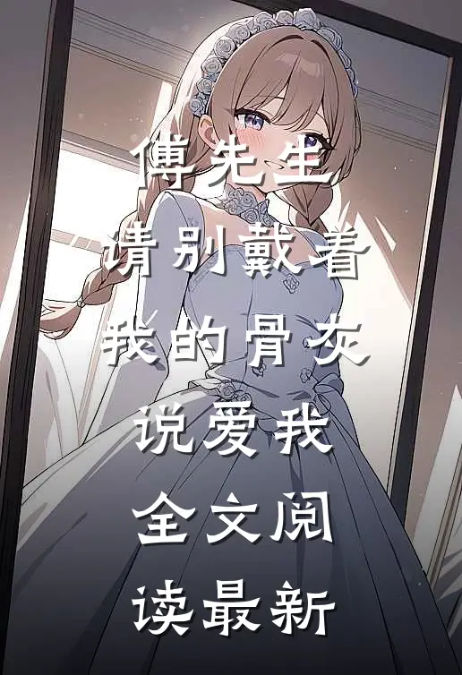 傅先生，请别戴着我的骨灰说爱我全文阅读最新