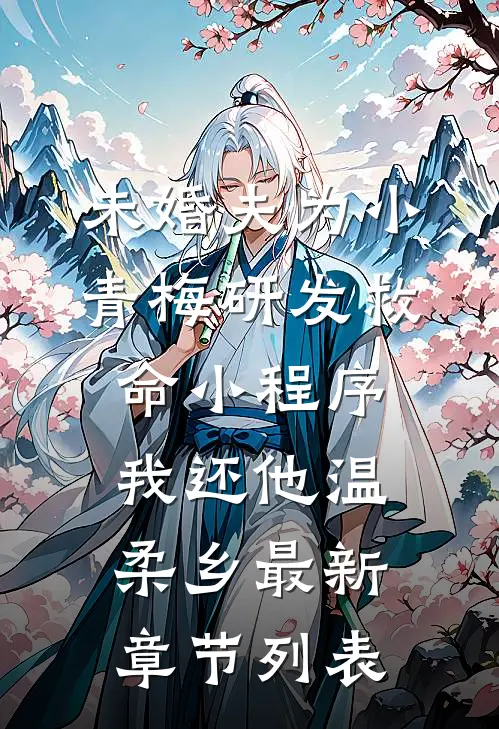 未婚夫为小青梅研发救命小程序，我还他温柔乡最新章节列表