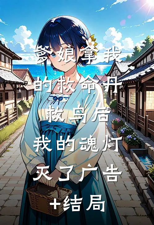 爹娘拿我的救命丹救鸟后，我的魂灯灭了广告+结局