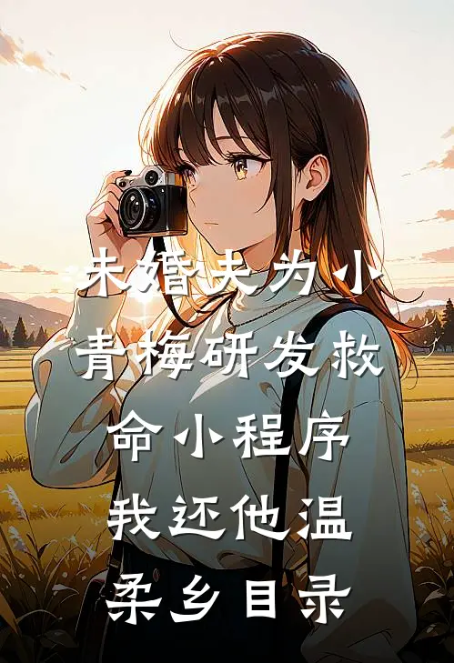 未婚夫为小青梅研发救命小程序，我还他温柔乡目录