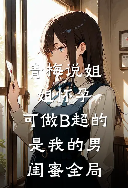 青梅说姐姐怀孕，可做B超的是我的男闺蜜全局