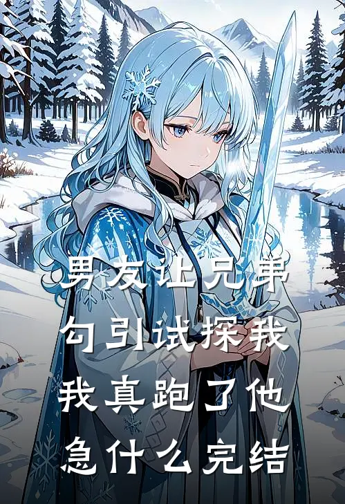 男友让兄弟勾引试探我，我真跑了他急什么完结