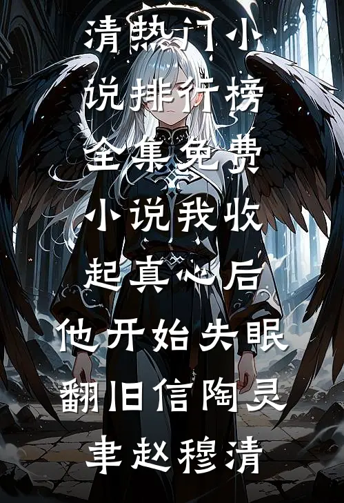 我收起真心后，他开始失眠翻旧信(陶灵聿赵穆清)热门小说排行榜_全集免费小说我收起真心后，他开始失眠翻旧信陶灵聿赵穆清