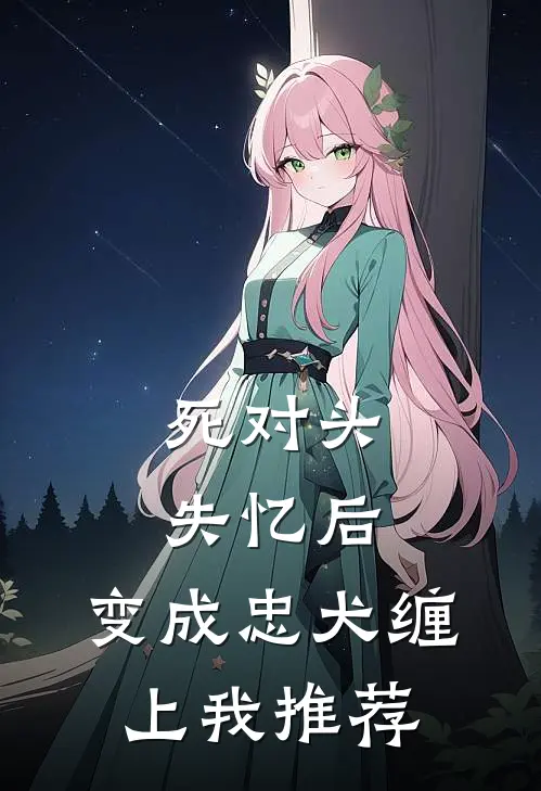 死对头失忆后，变成忠犬缠上我推荐