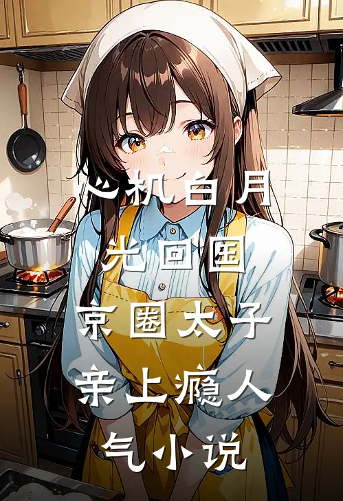 心机白月光回国，京圈太子亲上瘾人气小说