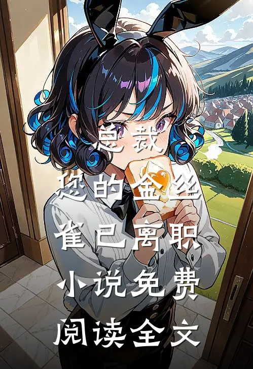 总裁，您的金丝雀已离职小说免费阅读全文