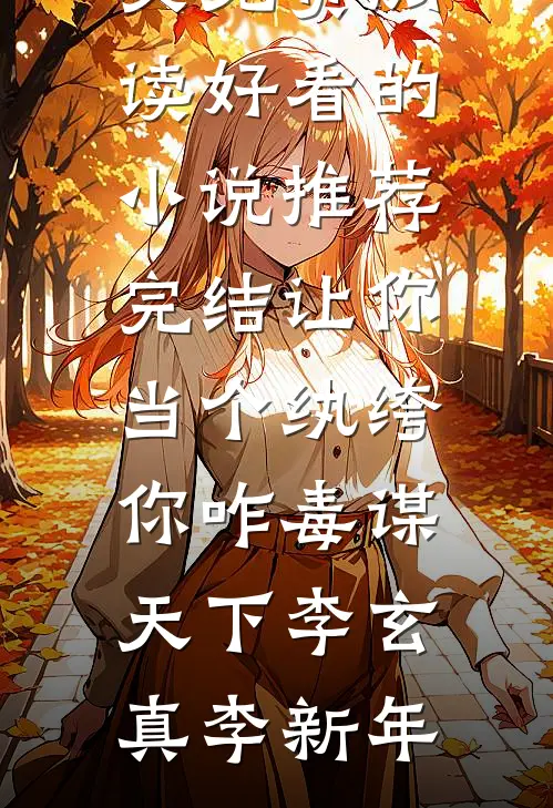 让你当个纨绔，你咋毒谋天下(李玄真李新年)无弹窗全文免费阅读_好看的小说推荐完结让你当个纨绔，你咋毒谋天下(李玄真李新年)