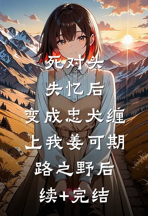 死对头失忆后，变成忠犬缠上我姜可期路之野后续+完结
