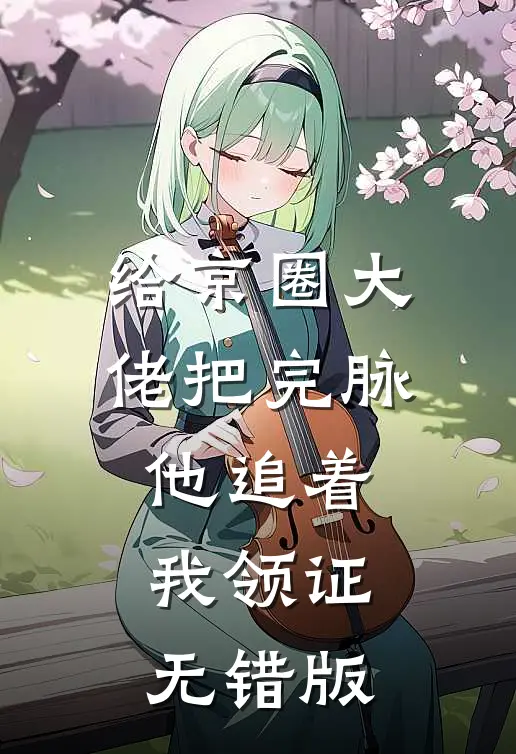 给京圈大佬把完脉，他追着我领证无错版