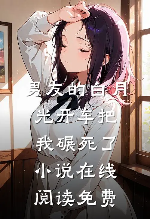 男友的白月光开车把我碾死了小说在线阅读免费