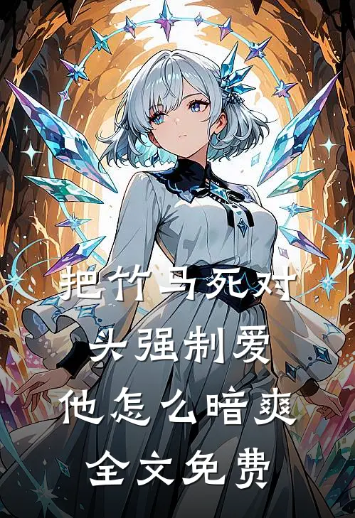 把竹马死对头强制爱，他怎么暗爽全文免费