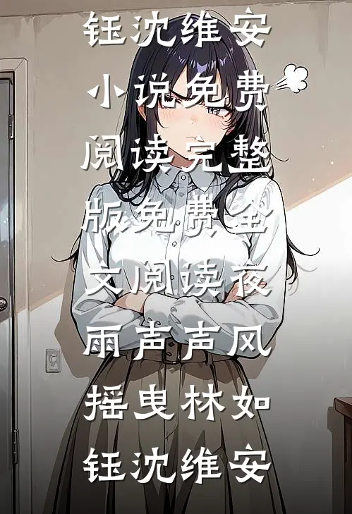 夜雨声声风摇曳林如钰沈维安小说免费阅读_完整版免费全文阅读夜雨声声风摇曳林如钰沈维安