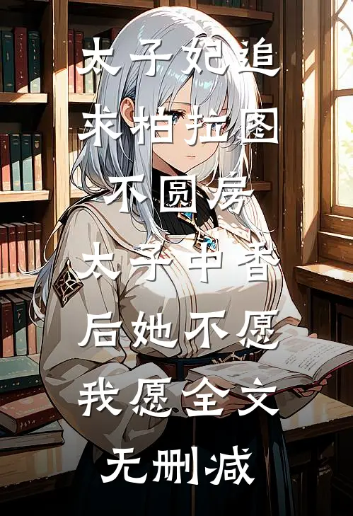太子妃追求柏拉图不圆房，太子中香后她不愿，我愿全文无删减