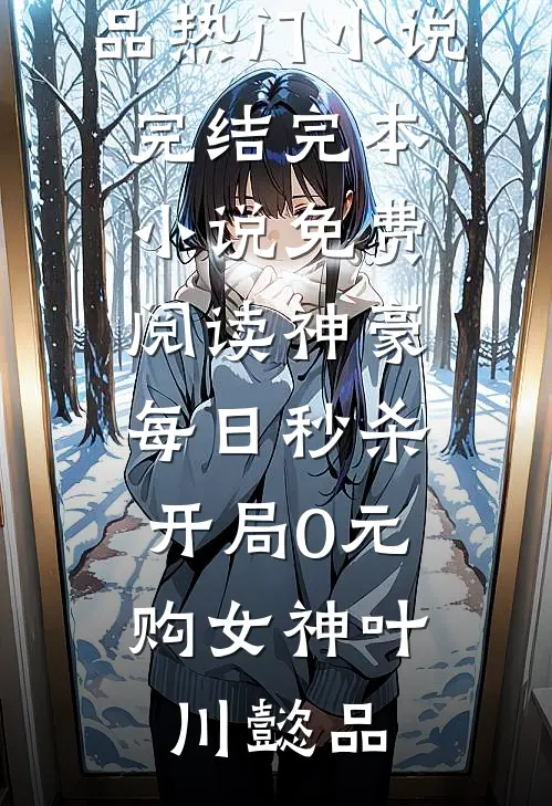 神豪：每日秒杀，开局0元购女神叶川懿品热门小说完结_完本小说免费阅读神豪：每日秒杀，开局0元购女神(叶川懿品)