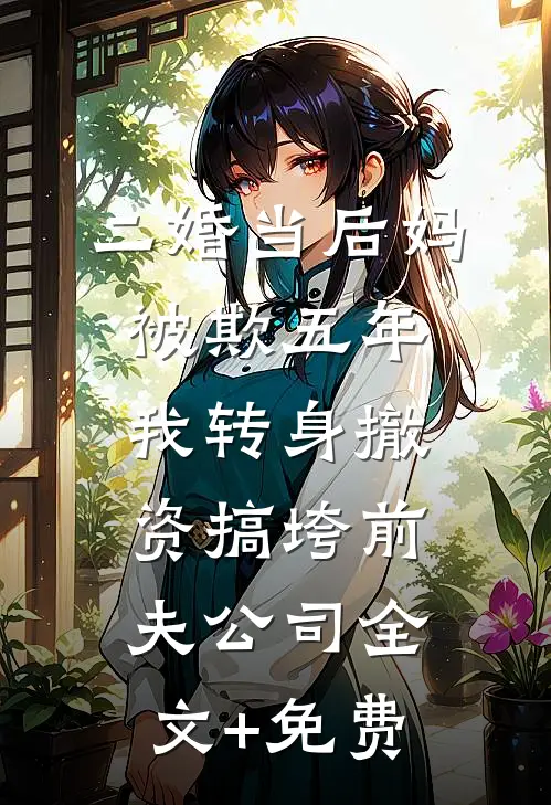 二婚当后妈被欺五年，我转身撤资搞垮前夫公司全文+免费