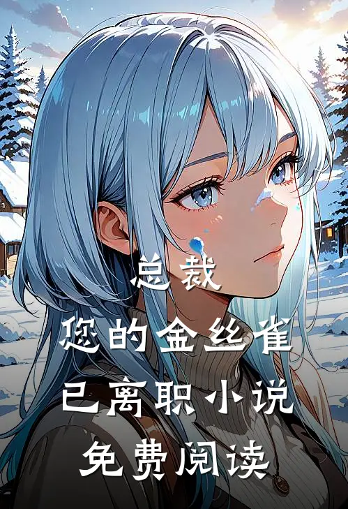 总裁，您的金丝雀已离职小说免费阅读