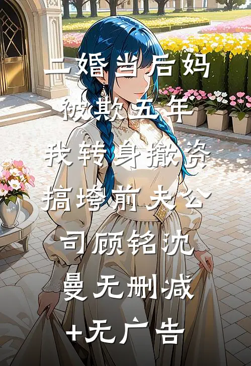 二婚当后妈被欺五年，我转身撤资搞垮前夫公司顾铭沈曼无删减+无广告